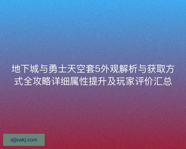 地下城与勇士天空套5外观解析与获取方式全攻略详细属性提升及玩家评价汇总