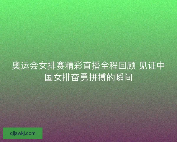 奥运会女排赛精彩直播全程回顾 见证中国女排奋勇拼搏的瞬间